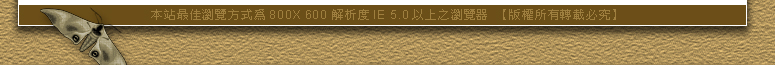本站最佳瀏覽方式為800X 600 解析度IE 5.0以上之瀏覽器 【版權所有轉載必究】